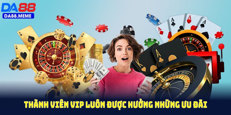 Thành viên VIP của DA88 luôn được hưởng những ưu đãi VIP đặc biệt, đẳng cấp