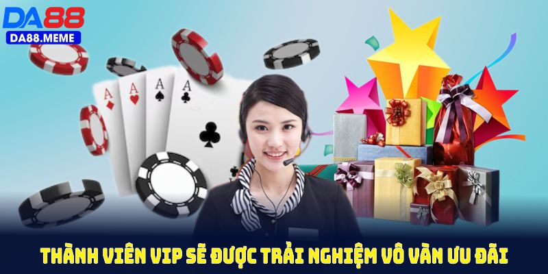 Thành viên VIP sẽ được trải nghiệm vô vàn ưu đãi VIP về ngân sách hấp dẫn