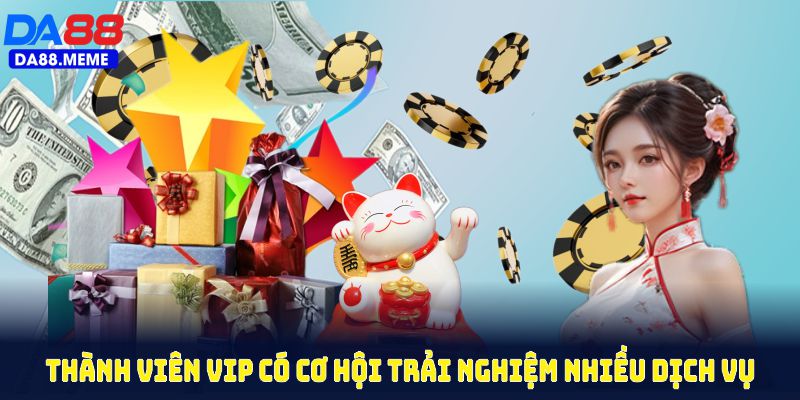 Thành viên VIP sẽ có cơ hội trải nghiệm nhiều dịch vụ giải trí với ưu đãi VIP